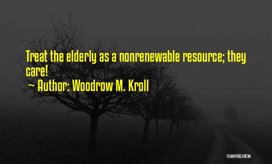 Woodrow M. Kroll Quotes: Treat The Elderly As A Nonrenewable Resource; They Care!