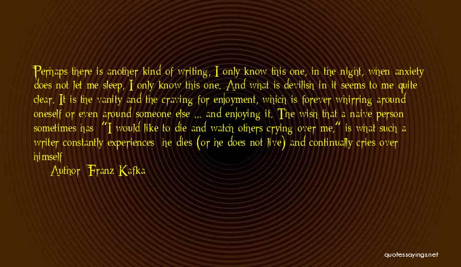 Franz Kafka Quotes: Perhaps There Is Another Kind Of Writing, I Only Know This One, In The Night, When Anxiety Does Not Let