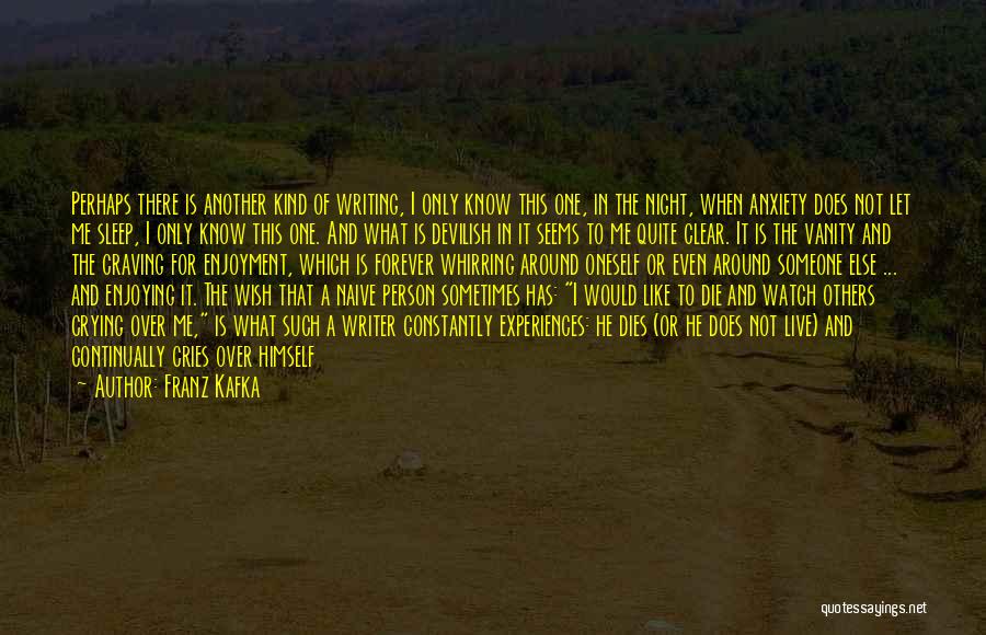 Franz Kafka Quotes: Perhaps There Is Another Kind Of Writing, I Only Know This One, In The Night, When Anxiety Does Not Let