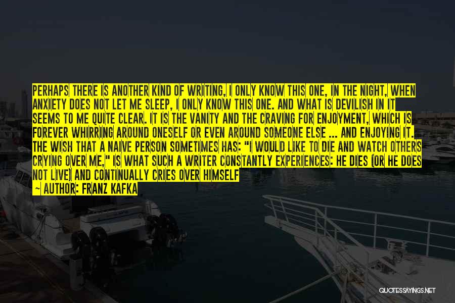 Franz Kafka Quotes: Perhaps There Is Another Kind Of Writing, I Only Know This One, In The Night, When Anxiety Does Not Let