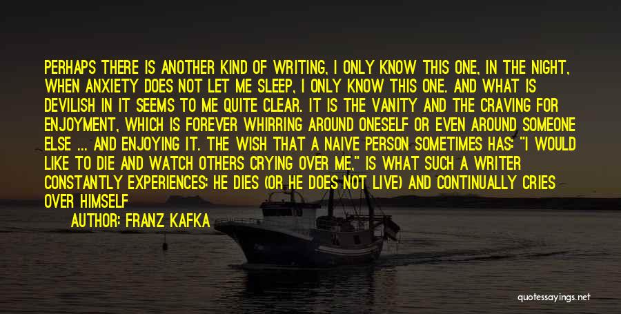 Franz Kafka Quotes: Perhaps There Is Another Kind Of Writing, I Only Know This One, In The Night, When Anxiety Does Not Let
