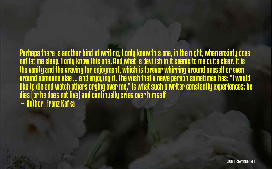 Franz Kafka Quotes: Perhaps There Is Another Kind Of Writing, I Only Know This One, In The Night, When Anxiety Does Not Let