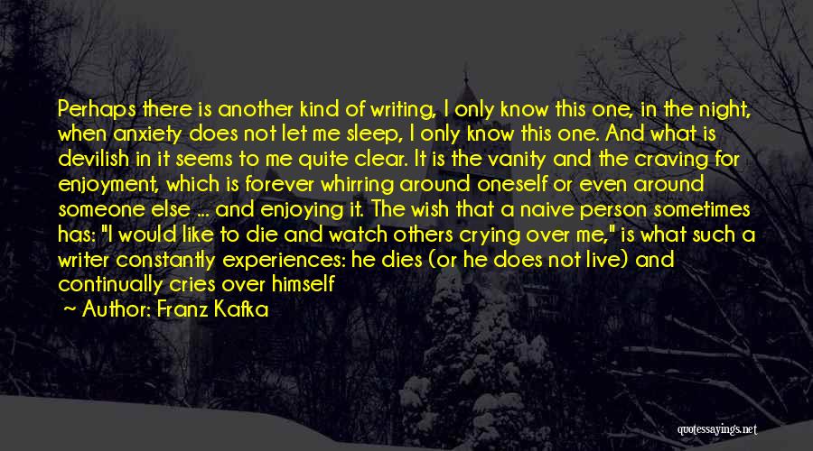 Franz Kafka Quotes: Perhaps There Is Another Kind Of Writing, I Only Know This One, In The Night, When Anxiety Does Not Let