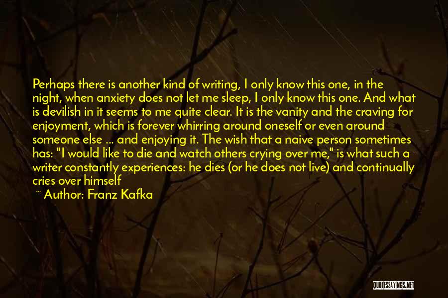 Franz Kafka Quotes: Perhaps There Is Another Kind Of Writing, I Only Know This One, In The Night, When Anxiety Does Not Let