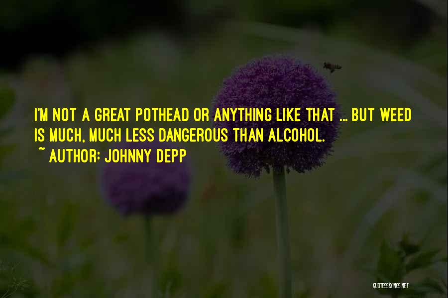 Johnny Depp Quotes: I'm Not A Great Pothead Or Anything Like That ... But Weed Is Much, Much Less Dangerous Than Alcohol.