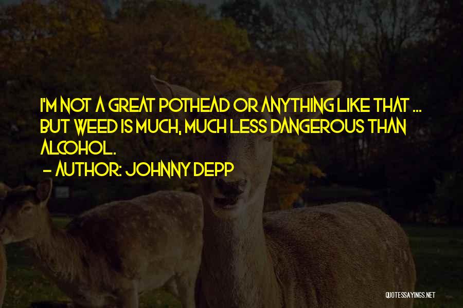 Johnny Depp Quotes: I'm Not A Great Pothead Or Anything Like That ... But Weed Is Much, Much Less Dangerous Than Alcohol.