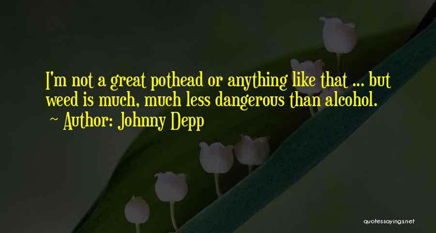 Johnny Depp Quotes: I'm Not A Great Pothead Or Anything Like That ... But Weed Is Much, Much Less Dangerous Than Alcohol.