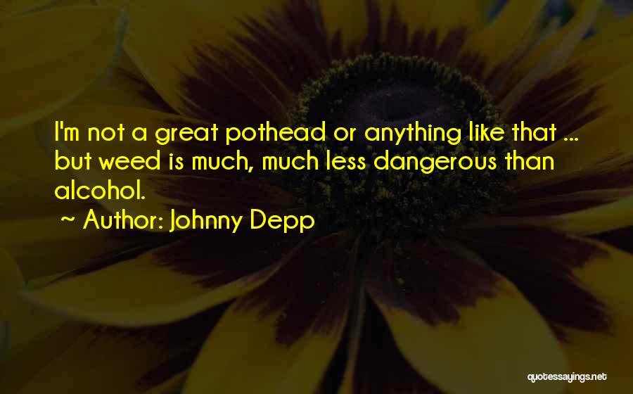 Johnny Depp Quotes: I'm Not A Great Pothead Or Anything Like That ... But Weed Is Much, Much Less Dangerous Than Alcohol.