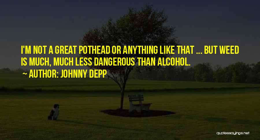 Johnny Depp Quotes: I'm Not A Great Pothead Or Anything Like That ... But Weed Is Much, Much Less Dangerous Than Alcohol.