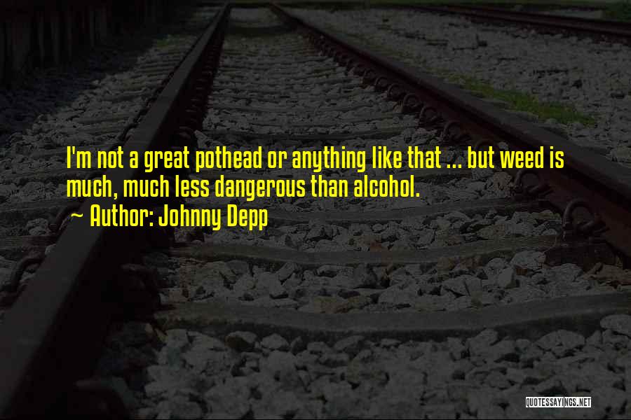 Johnny Depp Quotes: I'm Not A Great Pothead Or Anything Like That ... But Weed Is Much, Much Less Dangerous Than Alcohol.