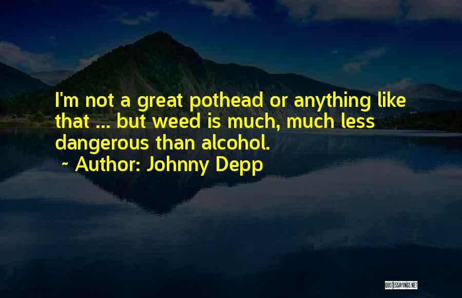 Johnny Depp Quotes: I'm Not A Great Pothead Or Anything Like That ... But Weed Is Much, Much Less Dangerous Than Alcohol.