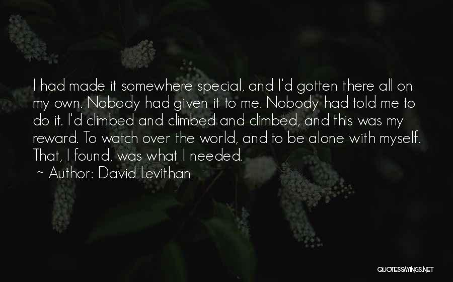 David Levithan Quotes: I Had Made It Somewhere Special, And I'd Gotten There All On My Own. Nobody Had Given It To Me.