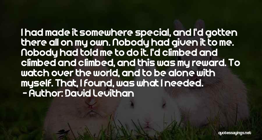 David Levithan Quotes: I Had Made It Somewhere Special, And I'd Gotten There All On My Own. Nobody Had Given It To Me.