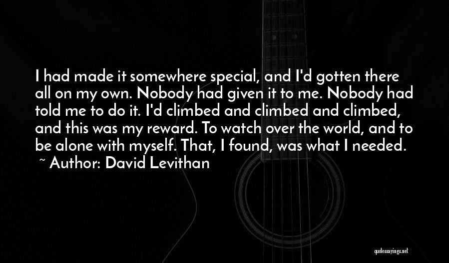 David Levithan Quotes: I Had Made It Somewhere Special, And I'd Gotten There All On My Own. Nobody Had Given It To Me.