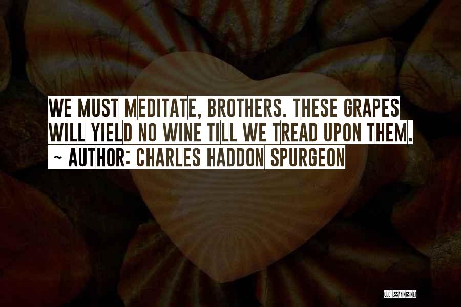 Charles Haddon Spurgeon Quotes: We Must Meditate, Brothers. These Grapes Will Yield No Wine Till We Tread Upon Them.