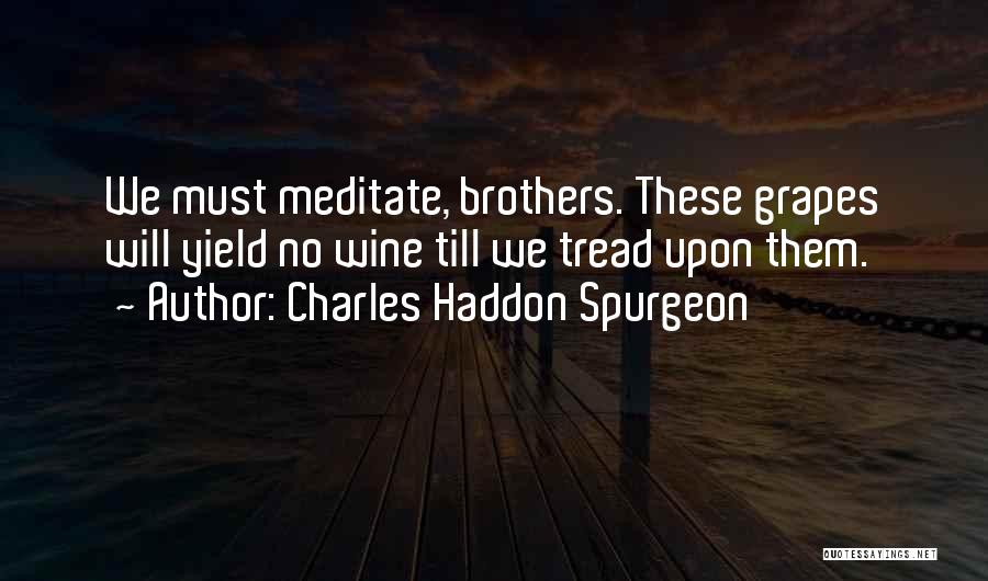 Charles Haddon Spurgeon Quotes: We Must Meditate, Brothers. These Grapes Will Yield No Wine Till We Tread Upon Them.