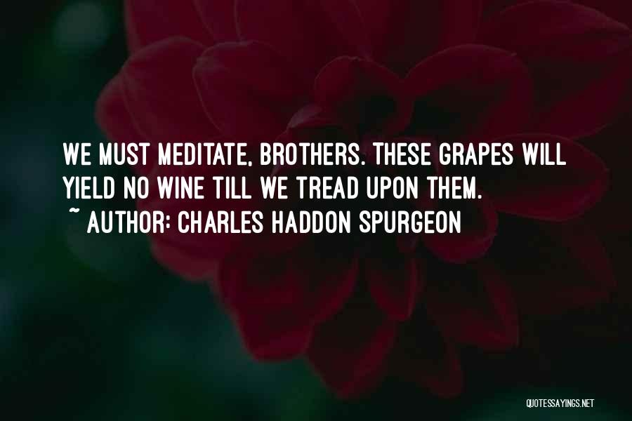 Charles Haddon Spurgeon Quotes: We Must Meditate, Brothers. These Grapes Will Yield No Wine Till We Tread Upon Them.