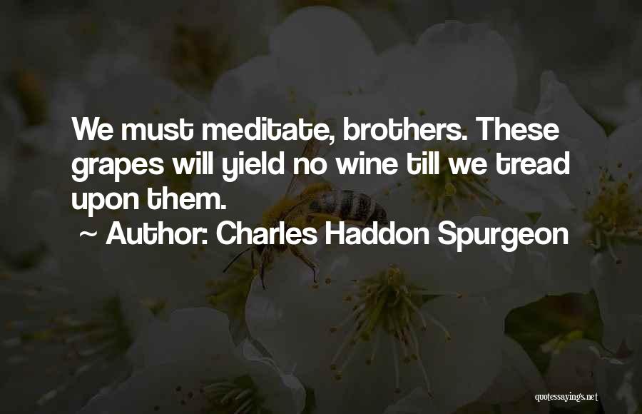 Charles Haddon Spurgeon Quotes: We Must Meditate, Brothers. These Grapes Will Yield No Wine Till We Tread Upon Them.