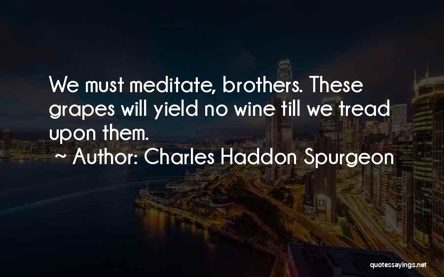 Charles Haddon Spurgeon Quotes: We Must Meditate, Brothers. These Grapes Will Yield No Wine Till We Tread Upon Them.