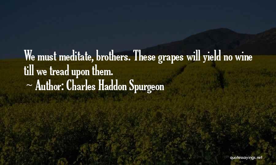 Charles Haddon Spurgeon Quotes: We Must Meditate, Brothers. These Grapes Will Yield No Wine Till We Tread Upon Them.