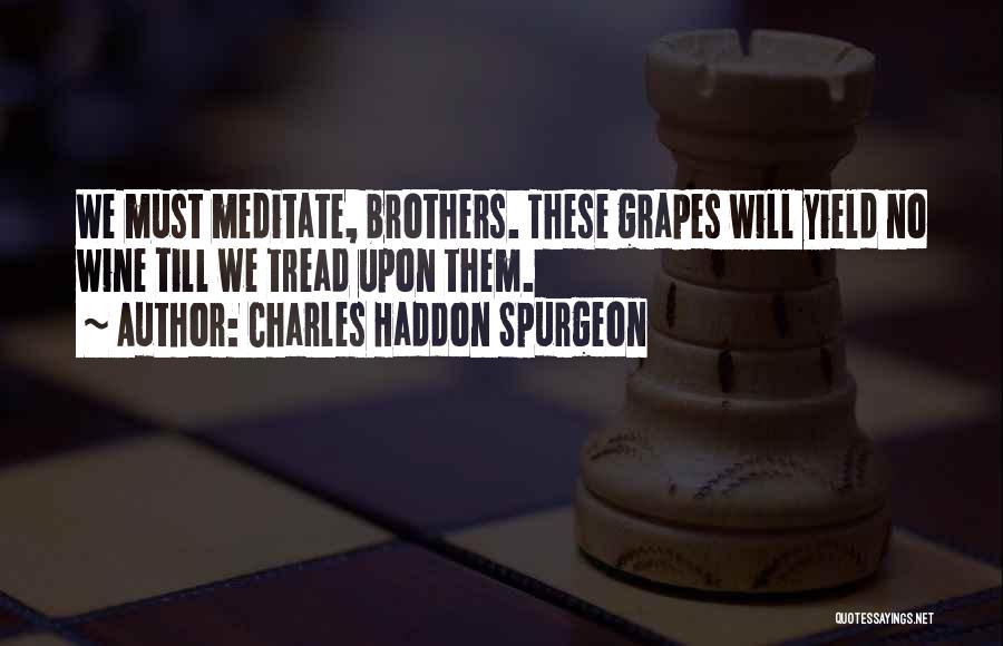 Charles Haddon Spurgeon Quotes: We Must Meditate, Brothers. These Grapes Will Yield No Wine Till We Tread Upon Them.
