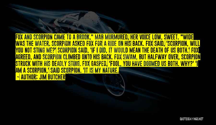 Jim Butcher Quotes: Fox And Scorpion Came To A Brook, Mab Murmured, Her Voice Low, Sweet. Wide Was The Water. Scorpion Asked Fox