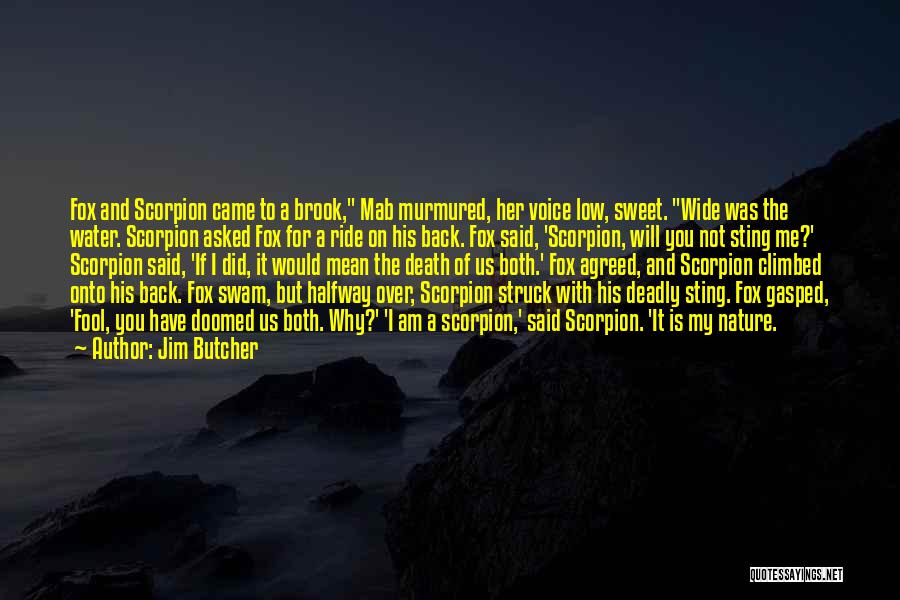 Jim Butcher Quotes: Fox And Scorpion Came To A Brook, Mab Murmured, Her Voice Low, Sweet. Wide Was The Water. Scorpion Asked Fox