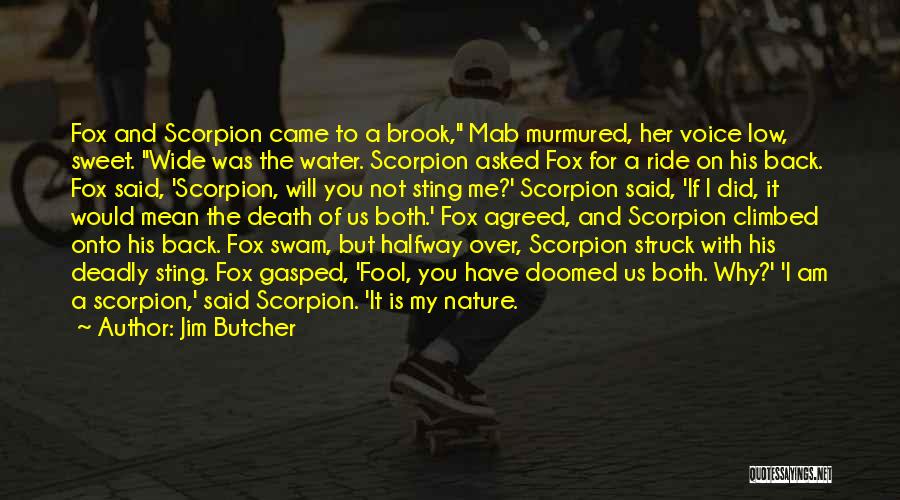 Jim Butcher Quotes: Fox And Scorpion Came To A Brook, Mab Murmured, Her Voice Low, Sweet. Wide Was The Water. Scorpion Asked Fox