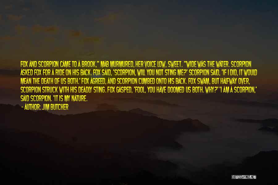 Jim Butcher Quotes: Fox And Scorpion Came To A Brook, Mab Murmured, Her Voice Low, Sweet. Wide Was The Water. Scorpion Asked Fox