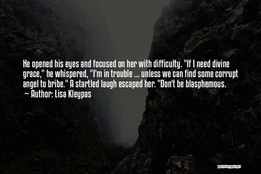 Lisa Kleypas Quotes: He Opened His Eyes And Focused On Her With Difficulty. If I Need Divine Grace, He Whispered, I'm In Trouble