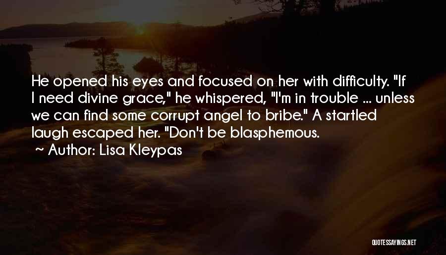 Lisa Kleypas Quotes: He Opened His Eyes And Focused On Her With Difficulty. If I Need Divine Grace, He Whispered, I'm In Trouble