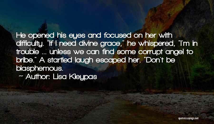 Lisa Kleypas Quotes: He Opened His Eyes And Focused On Her With Difficulty. If I Need Divine Grace, He Whispered, I'm In Trouble