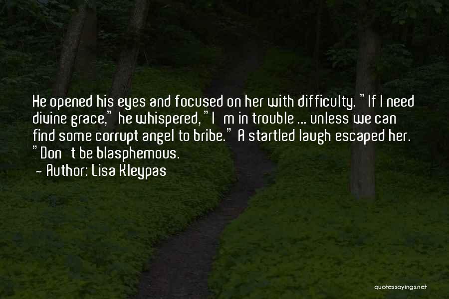 Lisa Kleypas Quotes: He Opened His Eyes And Focused On Her With Difficulty. If I Need Divine Grace, He Whispered, I'm In Trouble