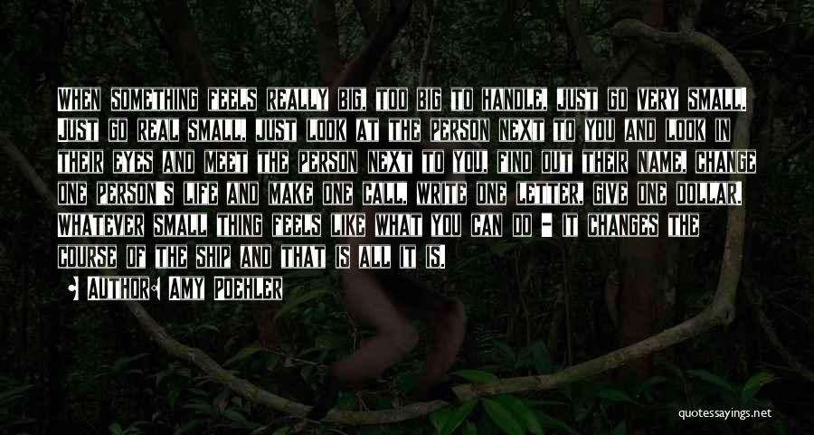 Amy Poehler Quotes: When Something Feels Really Big, Too Big To Handle, Just Go Very Small. Just Go Real Small, Just Look At