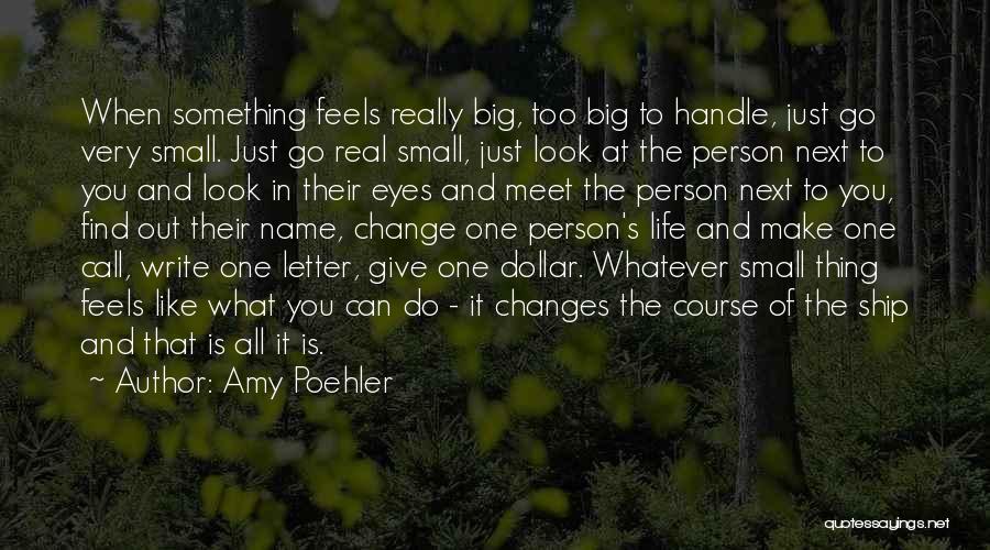 Amy Poehler Quotes: When Something Feels Really Big, Too Big To Handle, Just Go Very Small. Just Go Real Small, Just Look At