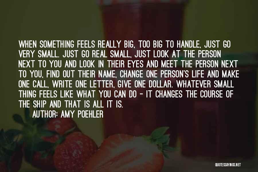 Amy Poehler Quotes: When Something Feels Really Big, Too Big To Handle, Just Go Very Small. Just Go Real Small, Just Look At