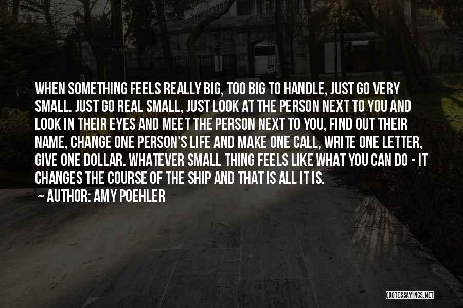 Amy Poehler Quotes: When Something Feels Really Big, Too Big To Handle, Just Go Very Small. Just Go Real Small, Just Look At