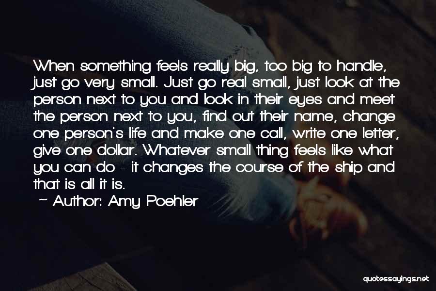 Amy Poehler Quotes: When Something Feels Really Big, Too Big To Handle, Just Go Very Small. Just Go Real Small, Just Look At