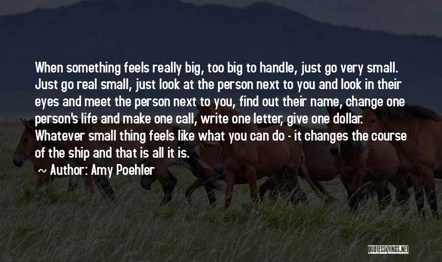 Amy Poehler Quotes: When Something Feels Really Big, Too Big To Handle, Just Go Very Small. Just Go Real Small, Just Look At