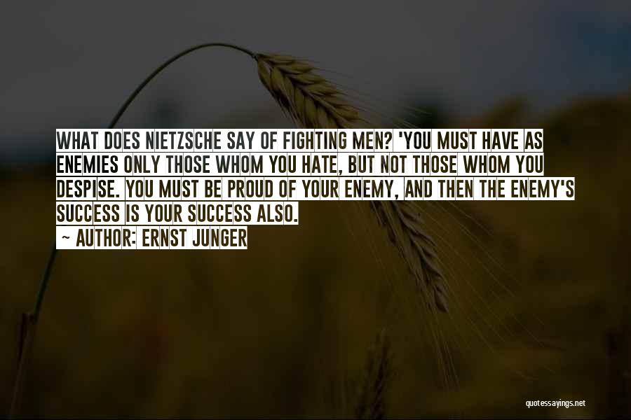 Ernst Junger Quotes: What Does Nietzsche Say Of Fighting Men? 'you Must Have As Enemies Only Those Whom You Hate, But Not Those