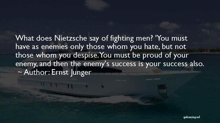 Ernst Junger Quotes: What Does Nietzsche Say Of Fighting Men? 'you Must Have As Enemies Only Those Whom You Hate, But Not Those