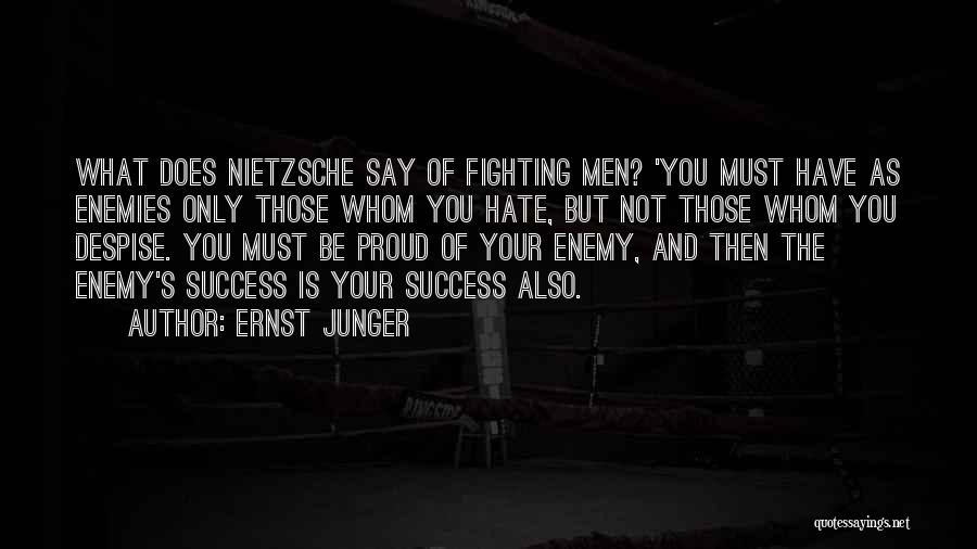 Ernst Junger Quotes: What Does Nietzsche Say Of Fighting Men? 'you Must Have As Enemies Only Those Whom You Hate, But Not Those