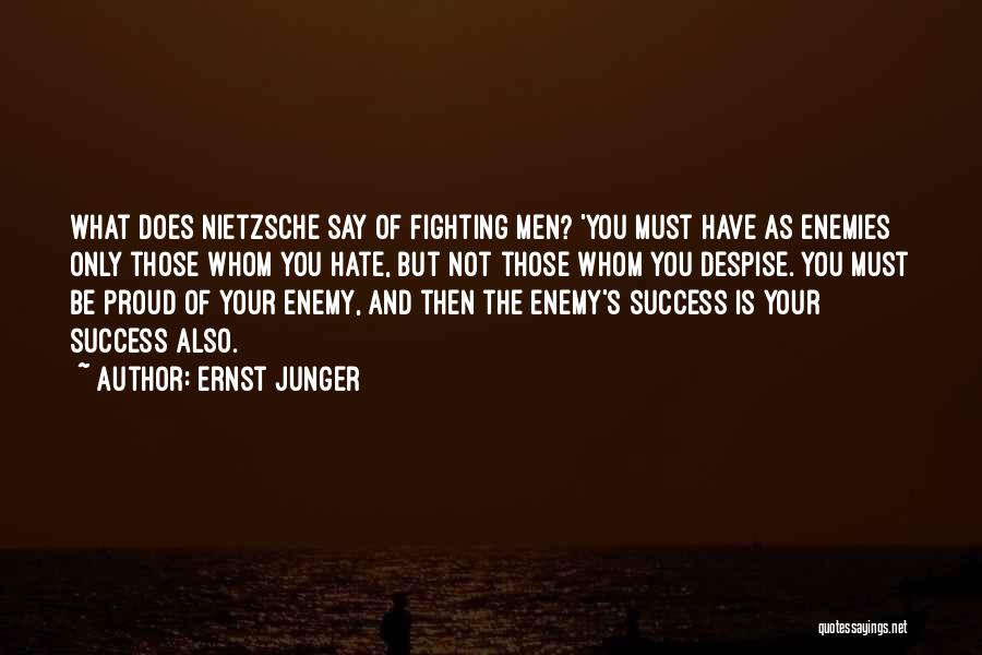 Ernst Junger Quotes: What Does Nietzsche Say Of Fighting Men? 'you Must Have As Enemies Only Those Whom You Hate, But Not Those