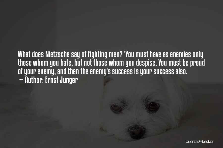 Ernst Junger Quotes: What Does Nietzsche Say Of Fighting Men? 'you Must Have As Enemies Only Those Whom You Hate, But Not Those