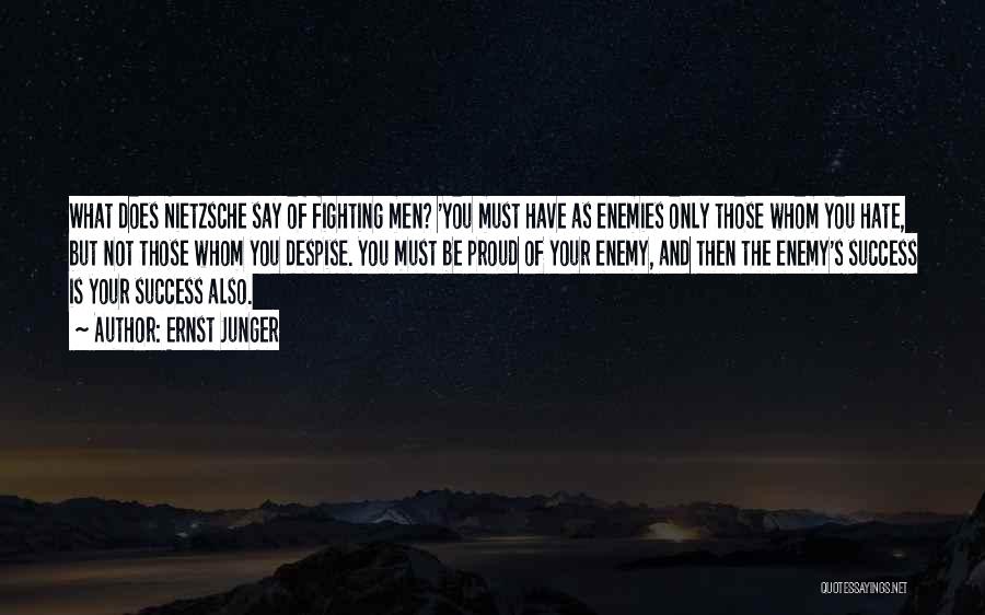 Ernst Junger Quotes: What Does Nietzsche Say Of Fighting Men? 'you Must Have As Enemies Only Those Whom You Hate, But Not Those