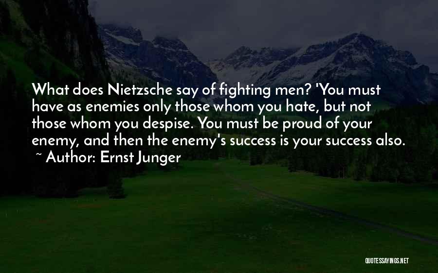 Ernst Junger Quotes: What Does Nietzsche Say Of Fighting Men? 'you Must Have As Enemies Only Those Whom You Hate, But Not Those