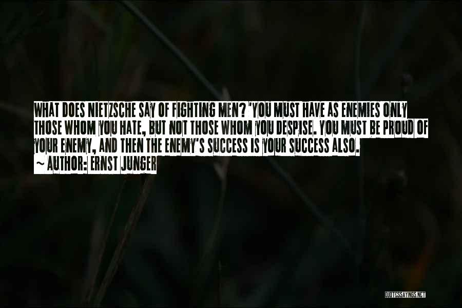 Ernst Junger Quotes: What Does Nietzsche Say Of Fighting Men? 'you Must Have As Enemies Only Those Whom You Hate, But Not Those