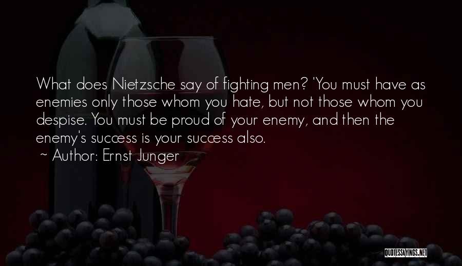 Ernst Junger Quotes: What Does Nietzsche Say Of Fighting Men? 'you Must Have As Enemies Only Those Whom You Hate, But Not Those