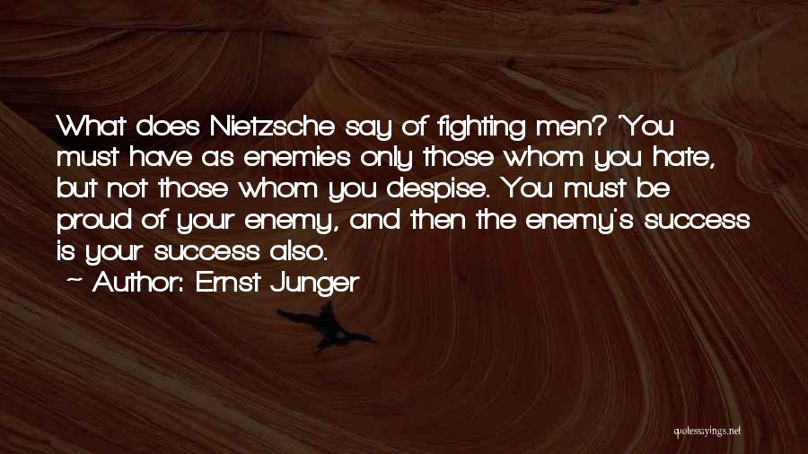 Ernst Junger Quotes: What Does Nietzsche Say Of Fighting Men? 'you Must Have As Enemies Only Those Whom You Hate, But Not Those