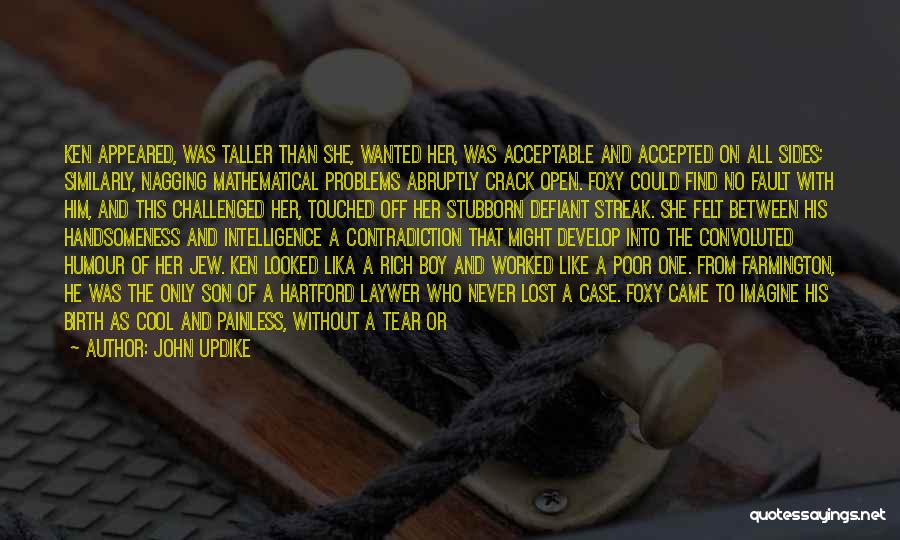 John Updike Quotes: Ken Appeared, Was Taller Than She, Wanted Her, Was Acceptable And Accepted On All Sides; Similarly, Nagging Mathematical Problems Abruptly